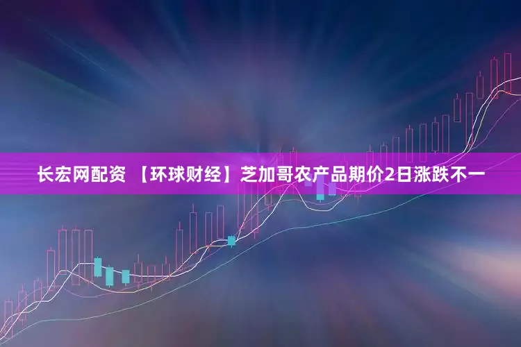 长宏网配资 【环球财经】芝加哥农产品期价2日涨跌不一