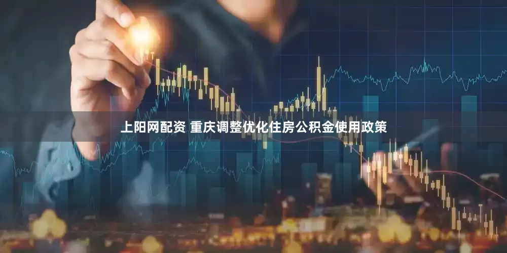 上阳网配资 重庆调整优化住房公积金使用政策
