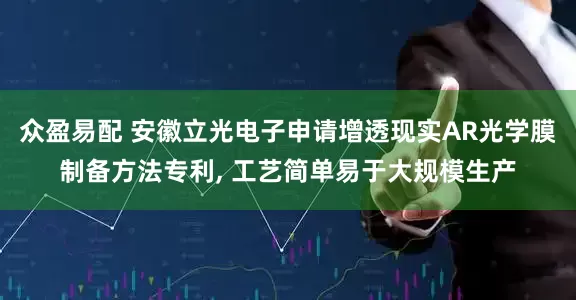 众盈易配 安徽立光电子申请增透现实AR光学膜制备方法专利, 工艺简单易于大规模生产