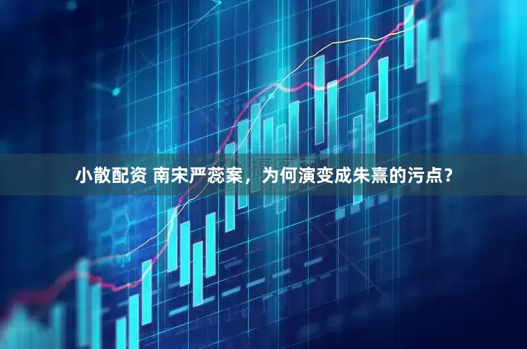 小散配资 南宋严蕊案，为何演变成朱熹的污点？
