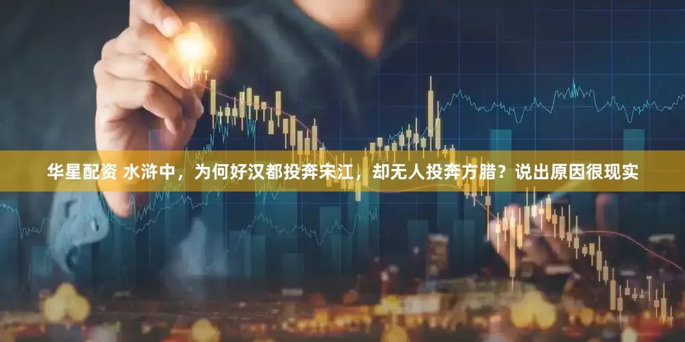 华星配资 水浒中，为何好汉都投奔宋江，却无人投奔方腊？说出原因很现实