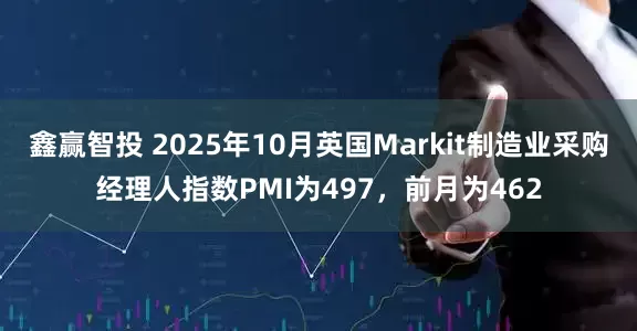 鑫赢智投 2025年10月英国Markit制造业采购经理人指数PMI为497，前月为462