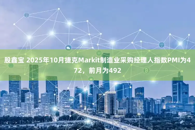 股鑫宝 2025年10月捷克Markit制造业采购经理人指数PMI为472，前月为492
