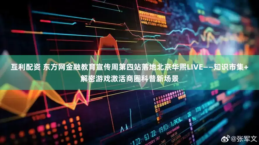 互利配资 东方网金融教育宣传周第四站落地北京华熙LIVE——知识市集+解密游戏激活商圈科普新场景