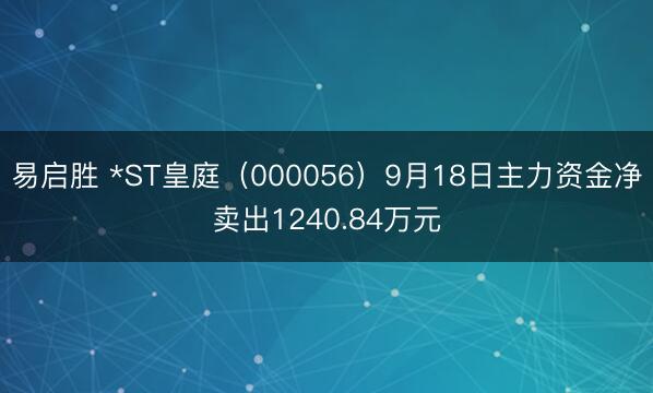 易启胜 *ST皇庭（000056）9月18日主力资金净卖出1240.84万元