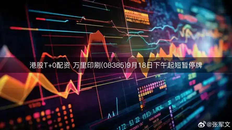 港股T+0配资 万里印刷(08385)9月18日下午起短暂停牌